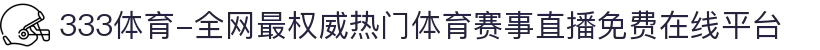 333体育-全网最权威热门体育赛事直播免费在线平台