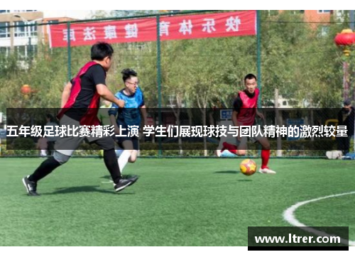 五年级足球比赛精彩上演 学生们展现球技与团队精神的激烈较量
