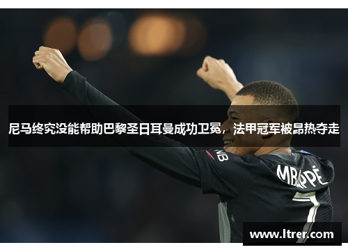尼马终究没能帮助巴黎圣日耳曼成功卫冕，法甲冠军被昂热夺走